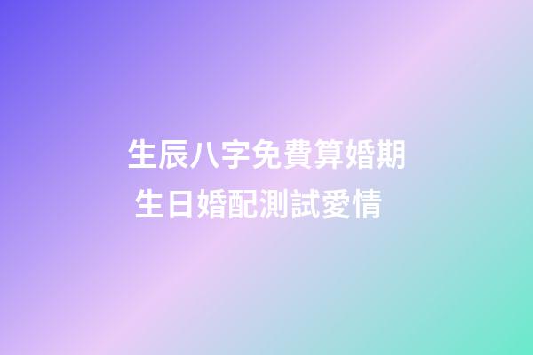 生辰八字免費算婚期 生日婚配測試愛情